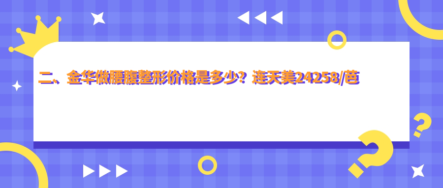 二、金華做腰腹整形價(jià)格是多少？連天美24258/芭莎29880/華麗都20460