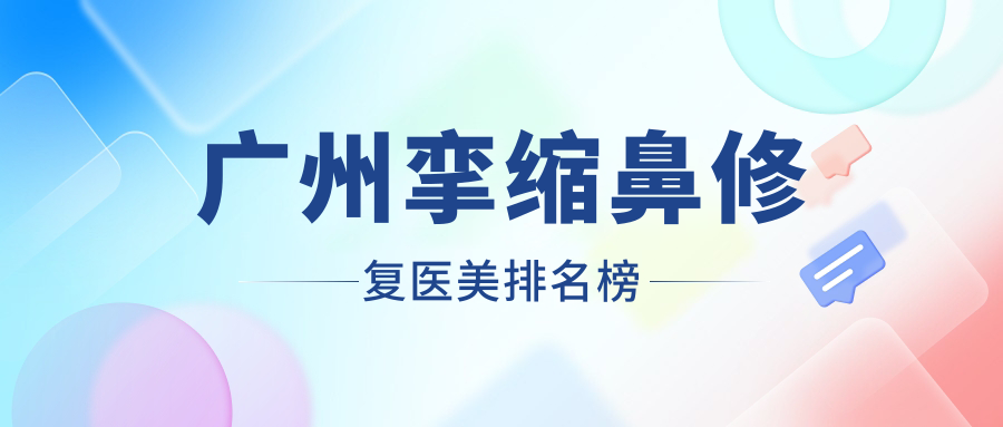廣州攣縮鼻修復(fù)醫(yī)美排名榜