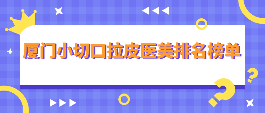 廈門小切口拉皮醫(yī)美排名榜單
