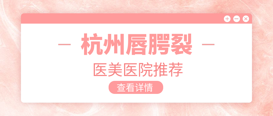 杭州唇腭裂醫(yī)美醫(yī)院推薦
