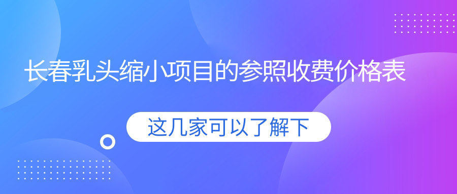 長春乳頭縮小項目的參照收費價格表