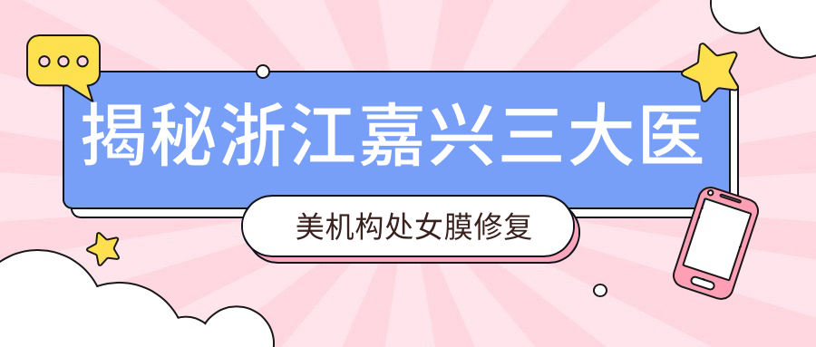 揭秘浙江嘉興三大醫(yī)美機構(gòu)處女膜修復(fù)價格：韓辰、維多利亞、兮顏棠哪家更貼心？