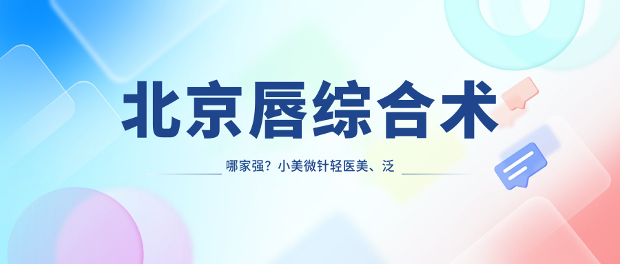 北京唇綜合術(shù)哪家強？小美微針輕醫(yī)美、泛美醫(yī)療美容、潤美玉之光價格全解析