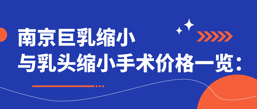 南京巨乳縮小與乳頭縮小手術(shù)價格一覽：巨乳縮小8000元起，乳頭縮小5000元，隆胸10000元性價比推薦
