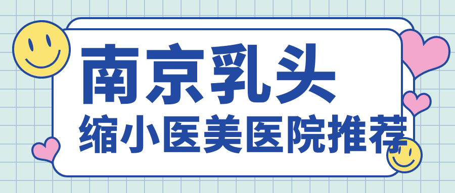 南京乳頭縮小醫(yī)美醫(yī)院推薦