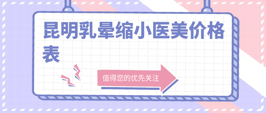 昆明乳暈縮小醫(yī)美價格表