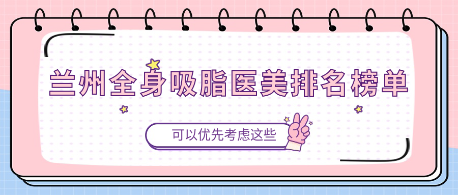 蘭州全身吸脂醫(yī)美排名榜單