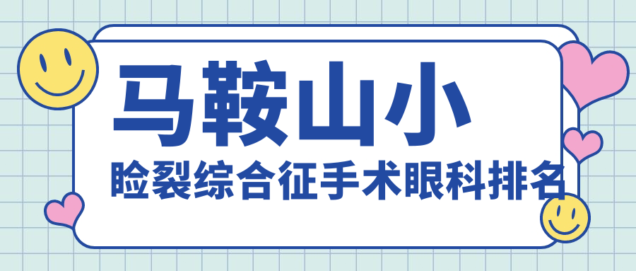 马鞍山小睑裂综合征手术眼科排名