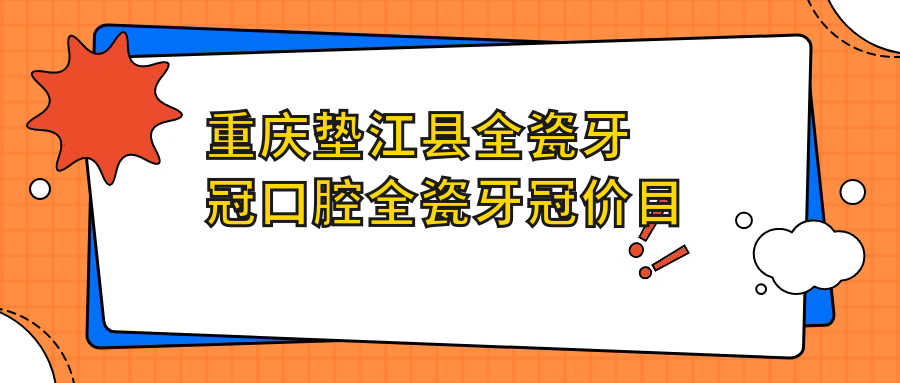 重庆垫江县全瓷牙冠口腔全瓷牙冠价目表