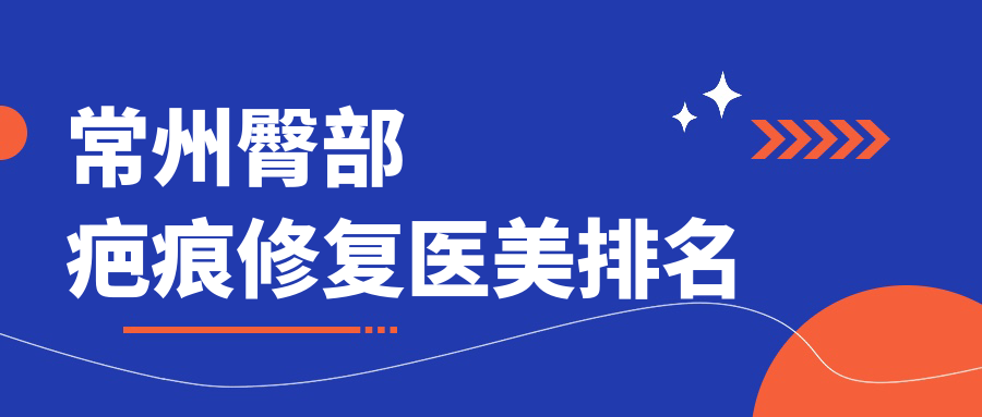 常州臀部疤痕修复医美排名