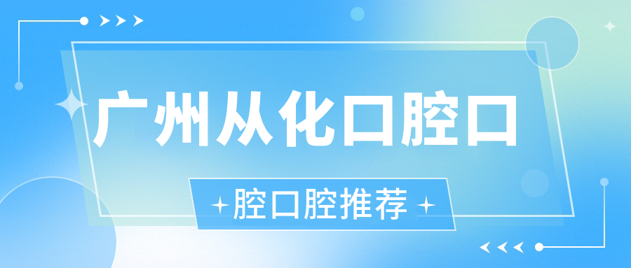廣州從化口腔口腔口腔推薦