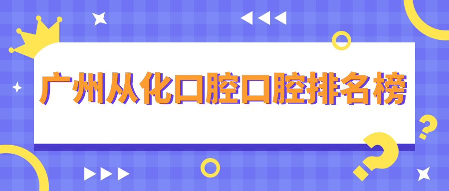 廣州從化口腔口腔排名榜