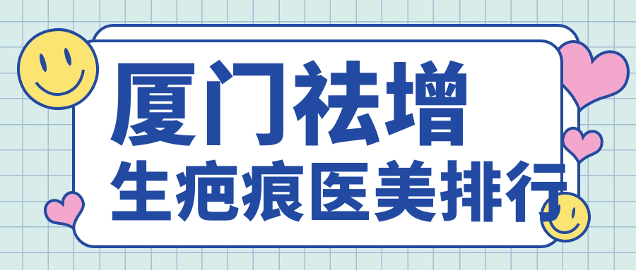 廈門祛增生疤痕醫(yī)美排行