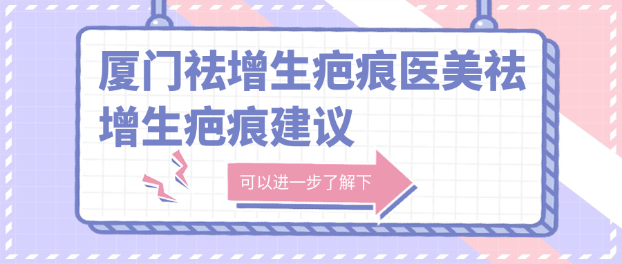 廈門祛增生疤痕醫(yī)美祛增生疤痕建議