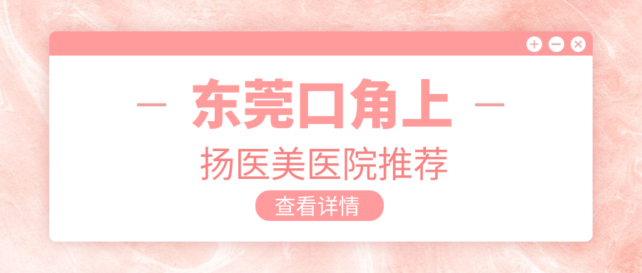东莞口角上扬医美医院推荐