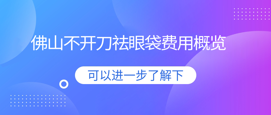 佛山不开刀祛眼袋费用概览