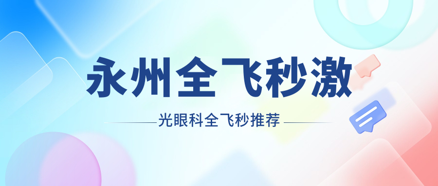 永州全飛秒激光眼科全飛秒推薦
