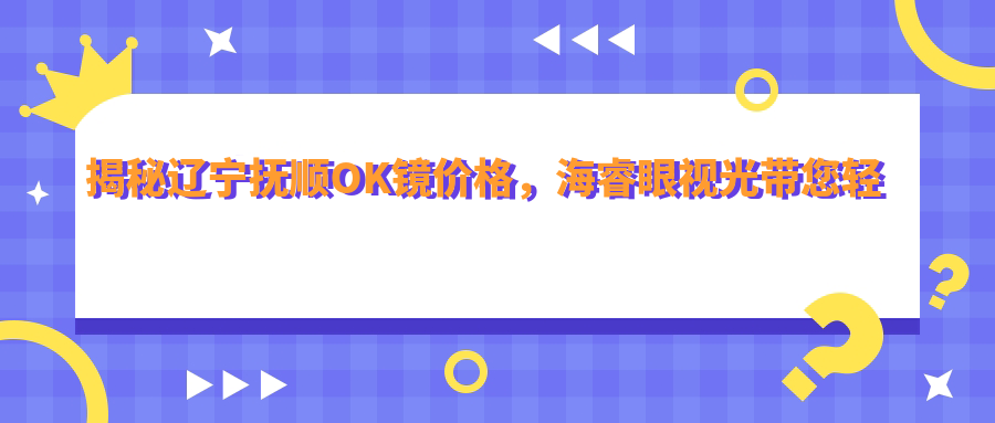 揭秘遼寧撫順OK鏡價格，海睿眼視光帶您輕松配鏡不再煩惱