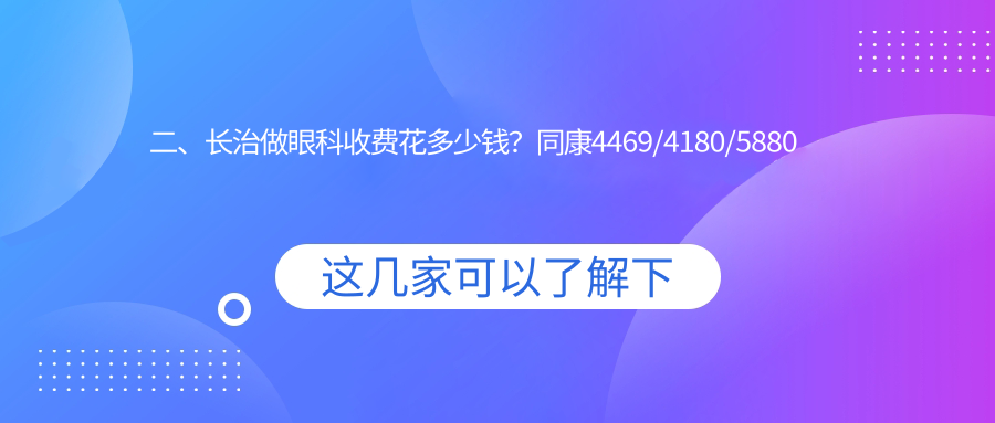 二、長(zhǎng)治做眼科收費(fèi)花多少錢(qián)？同康4469/4180/5880