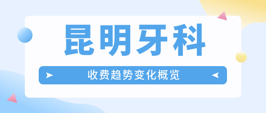 昆明牙科收費趨勢變化概覽