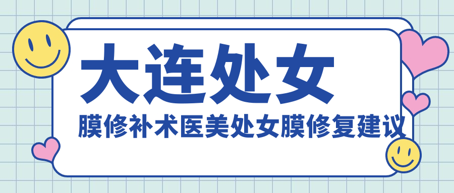 大連處女膜修補術(shù)醫(yī)美處女膜修復(fù)建議