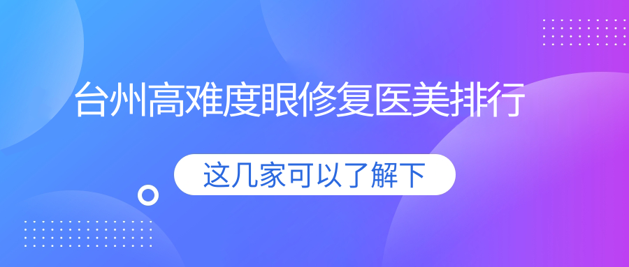 臺(tái)州高難度眼修復(fù)醫(yī)美排行