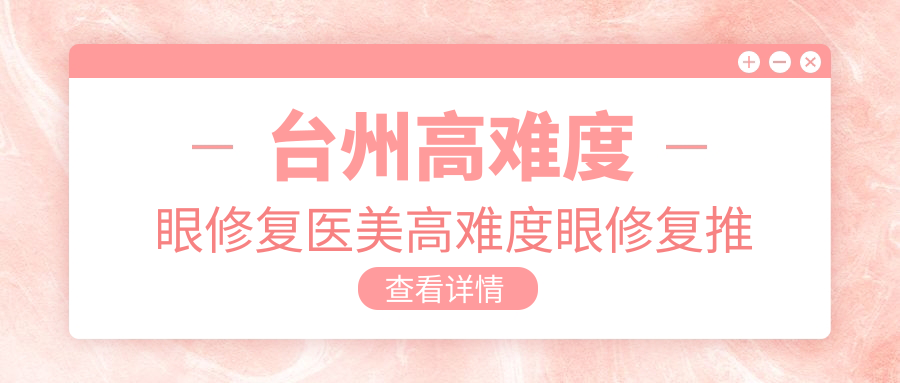 臺(tái)州高難度眼修復(fù)醫(yī)美高難度眼修復(fù)推薦
