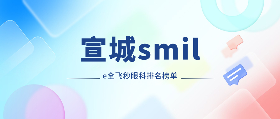 宣城smile全飛秒眼科排名榜單