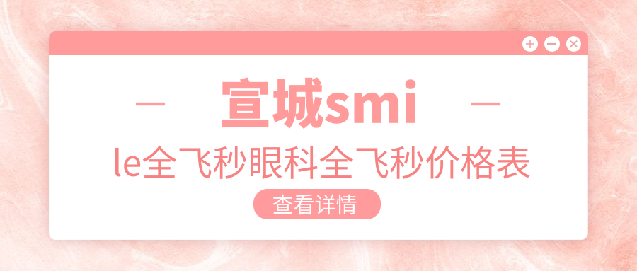 宣城smile全飛秒眼科全飛秒價(jià)格表