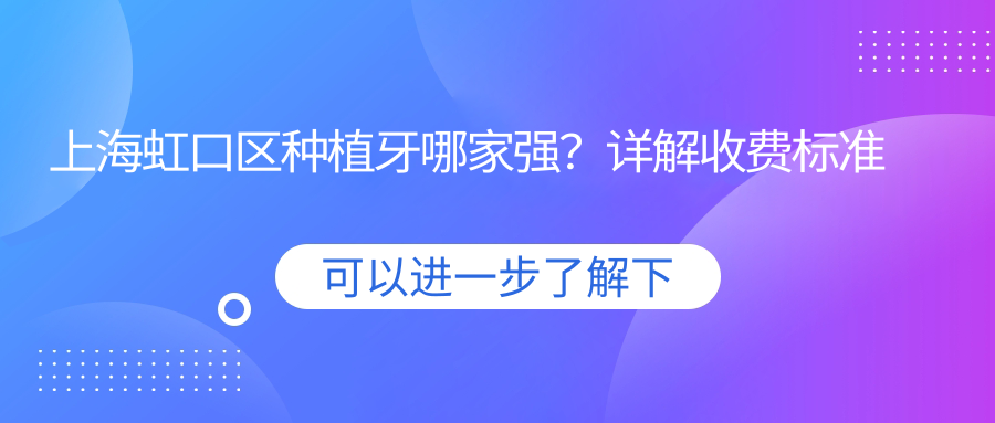 上海虹口區(qū)種植牙哪家強？詳解收費標準與價格表，附醫(yī)院地址指南