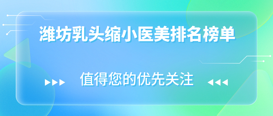 濰坊乳頭縮小醫(yī)美排名榜單