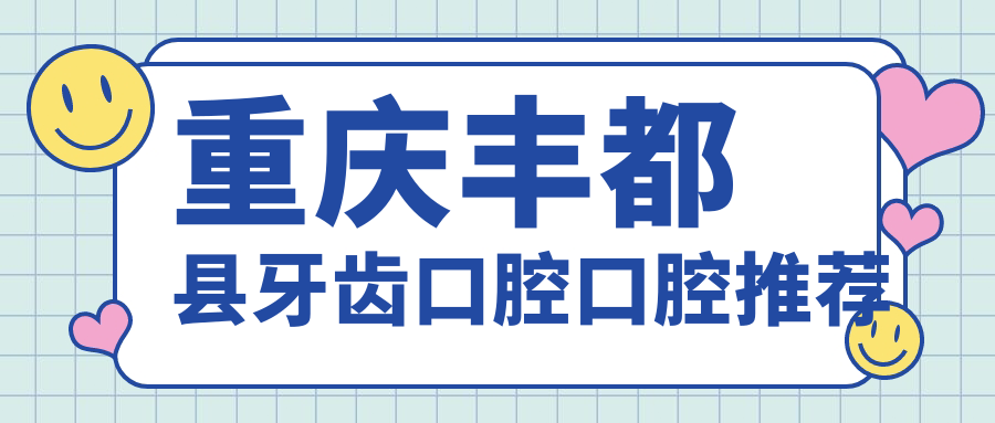 重慶豐都縣牙齒口腔口腔推薦