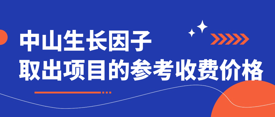 中山生長(zhǎng)因子取出項(xiàng)目的參考收費(fèi)價(jià)格表