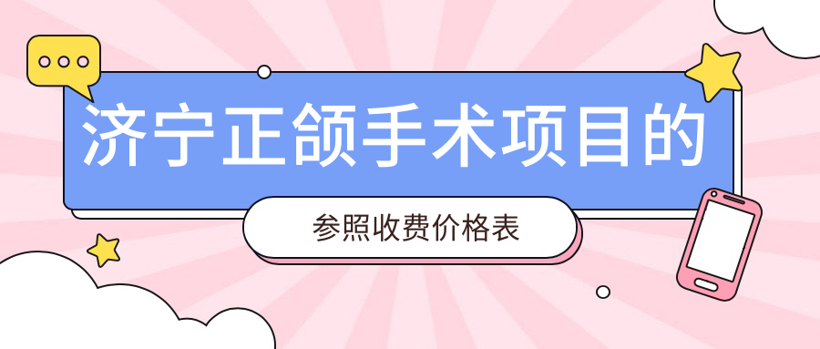 濟(jì)寧正頜手術(shù)項(xiàng)目的參照收費(fèi)價(jià)格表