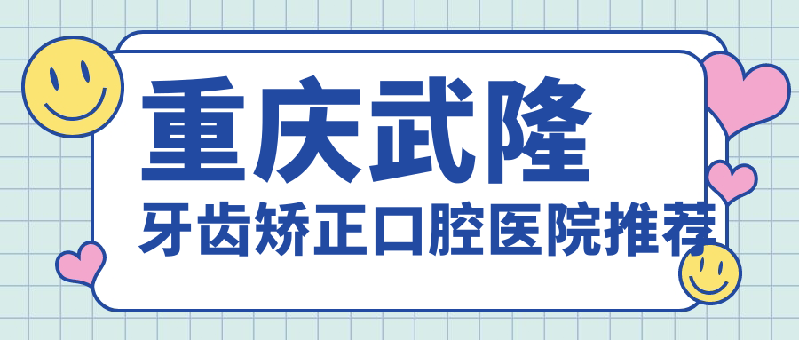 重慶武隆牙齒矯正口腔醫(yī)院推薦