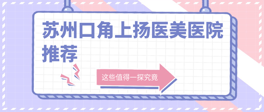 蘇州口角上揚(yáng)醫(yī)美醫(yī)院推薦