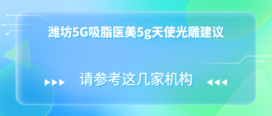 濰坊5G吸脂醫(yī)美5g天使光雕建議