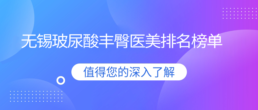 無錫玻尿酸豐臀醫(yī)美排名榜單