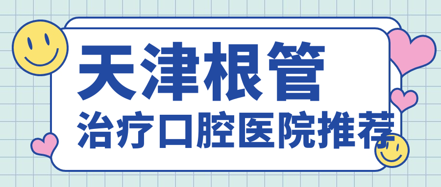 天津根管治療口腔醫(yī)院推薦