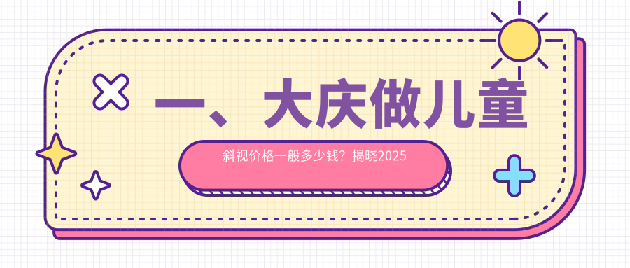 一、大慶做兒童斜視價(jià)格一般多少錢？揭曉2025大慶兒童斜視價(jià)目單