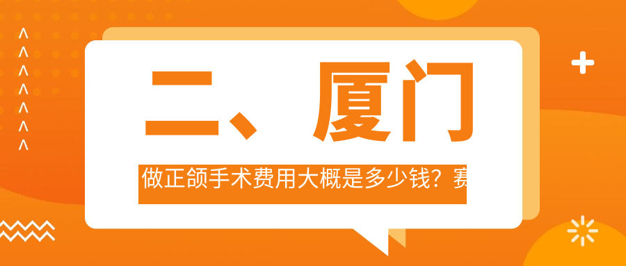 二、廈門做正頜手術(shù)費(fèi)用大概是多少錢？賽德陽光21880/嚼力18589/連芳21580