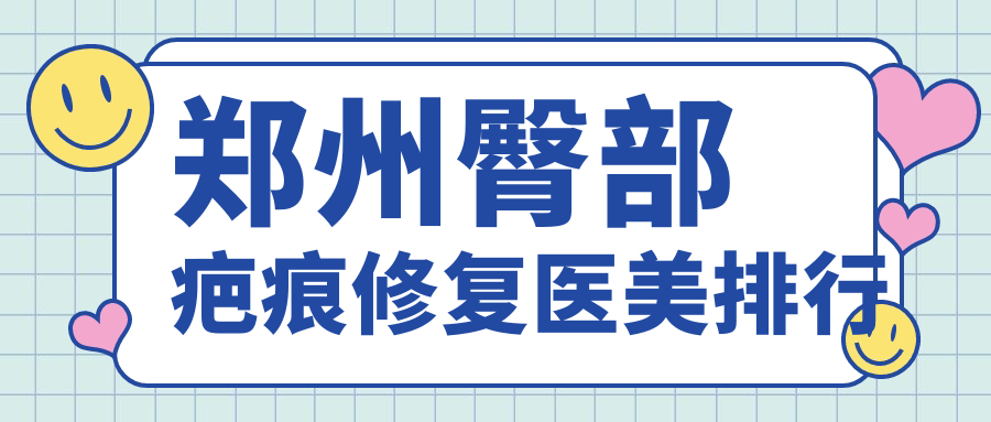 鄭州臀部疤痕修復醫(yī)美排行