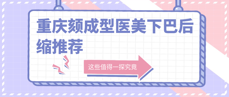 重慶頦成型醫(yī)美下巴后縮推薦