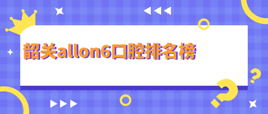 韶關(guān)allon6種植牙哪家強(qiáng)？深度解析排名前位的醫(yī)院及詳盡價(jià)格表與地址指南