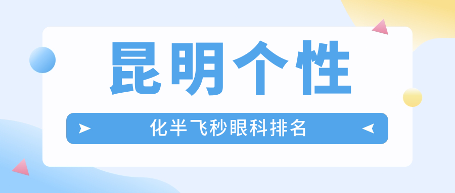 昆明個(gè)性化半飛秒激光手術(shù)哪家強(qiáng)？前10眼科醫(yī)院推薦，僅15800元起