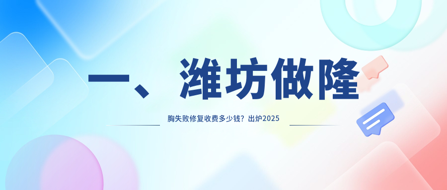 一、濰坊做隆胸失敗修復(fù)收費(fèi)多少錢(qián)？出爐2025濰坊隆胸失敗修復(fù)價(jià)目單