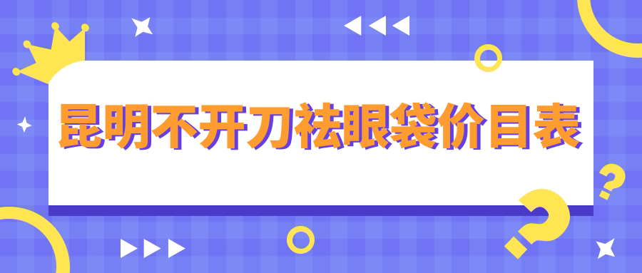 昆明不開刀祛眼袋價目表