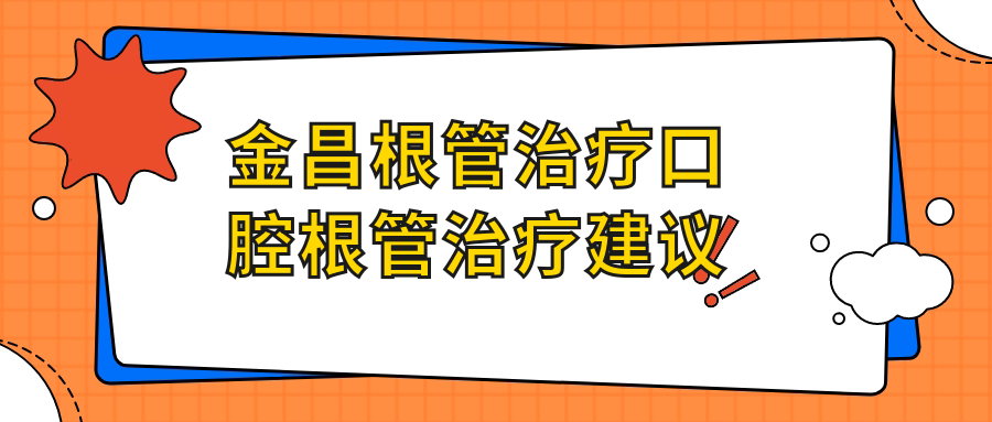 金昌根管治療口腔根管治療建議