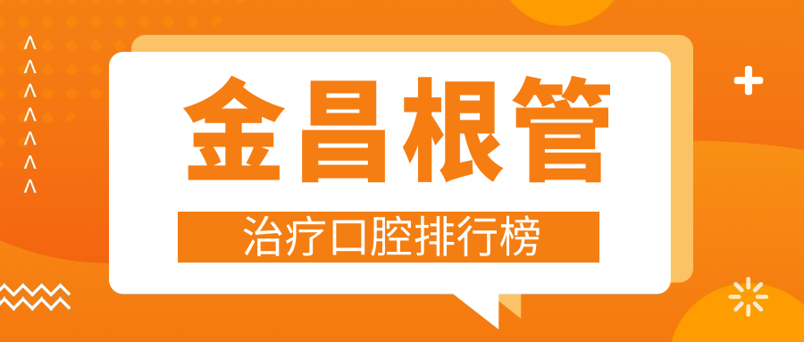 金昌最佳根管治療醫(yī)院大盤點 前5名全解析及價格地址一覽表