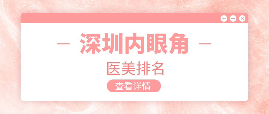 深圳內(nèi)眼角整形哪家強(qiáng)？專業(yè)醫(yī)院推薦及價格表全解析
